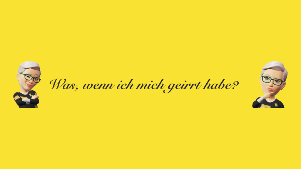 Was, wenn ich mich geirrt habe?